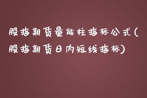 股指期货量能柱指标公式(股指期货日内短线指标)_https://www.boyangwujin.com_恒指期货_第1张