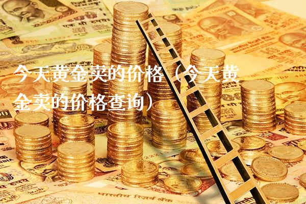 今天黄金卖的价格（今天黄金卖的价格查询）