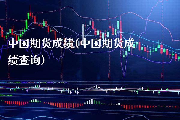 中国期货成绩(中国期货成绩查询)_https://www.boyangwujin.com_期货直播间_第1张