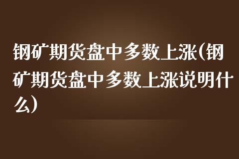 钢矿期货盘中多数上涨(钢矿期货盘中多数上涨说明什么)