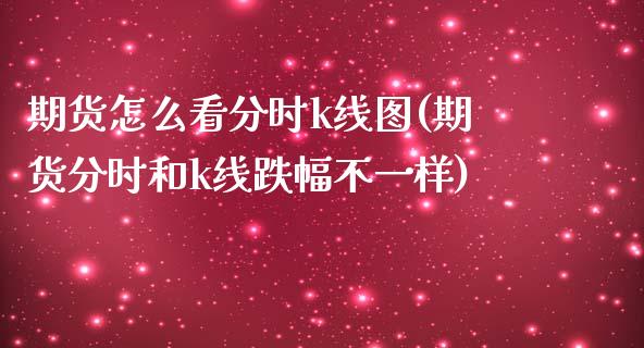 期货怎么看分时k线图(期货分时和k线跌幅不一样)_https://www.boyangwujin.com_恒指直播间_第1张