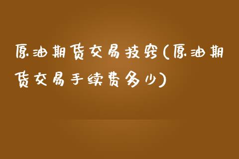 原油期货交易技窍(原油期货交易手续费多少)