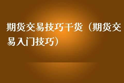 期货交易技巧干货（期货交易入门技巧）