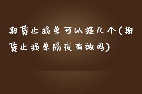 期货止损单可以挂几个(期货止损单隔夜有效吗)