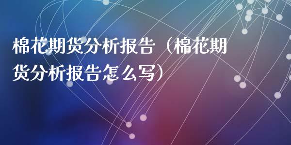 棉花期货分析报告（棉花期货分析报告怎么写）