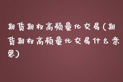 期货期权高频量化交易(期货期权高频量化交易什么意思)