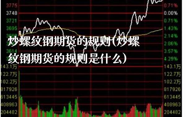 炒螺纹钢期货的规则(炒螺纹钢期货的规则是什么)