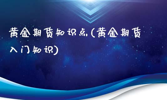 黄金期货知识点(黄金期货入门知识)_https://www.boyangwujin.com_道指期货_第1张