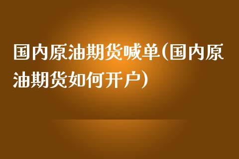 国内原油期货喊单(国内原油期货如何开户)