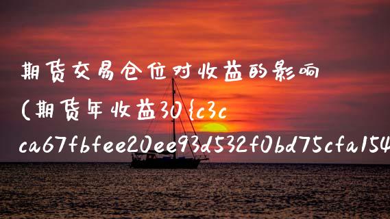 期货交易仓位对收益的影响(期货年收益30%到50%仓位多少)