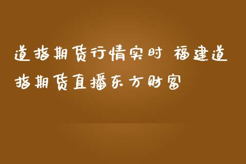 道指期货行情实时 福建道指期货直播东方财富