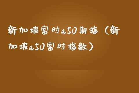 新加坡富时a50期指（新加坡a50富时指数）