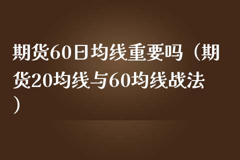 期货60日均线重要吗（期货20均线与60均线战法）