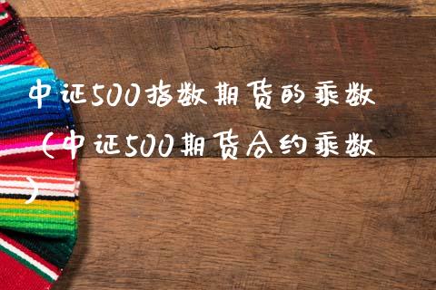 中证500指数期货的乘数（中证500期货合约乘数）_https://www.boyangwujin.com_纳指期货_第1张