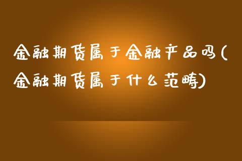 金融期货属于金融产品吗(金融期货属于什么范畴)