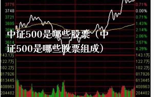 中证500是哪些股票（中证500是哪些股票组成）