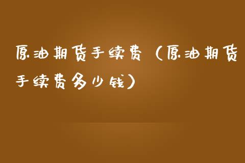 原油期货手续费（原油期货手续费多少钱）_https://www.boyangwujin.com_期货直播间_第1张