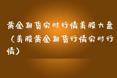 黄金期货实时行情美股大盘（美股黄金期货行情实时行情）_https://www.boyangwujin.com_黄金期货_第1张