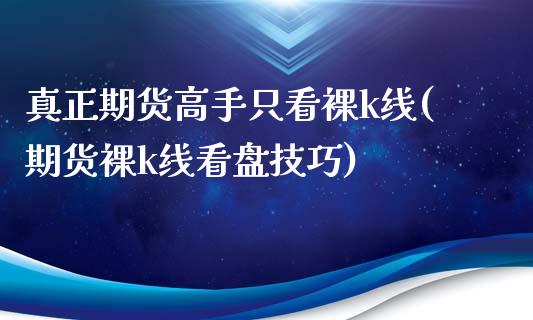 真正期货高手只看裸k线(期货裸k线看盘技巧)_https://www.boyangwujin.com_黄金期货_第1张