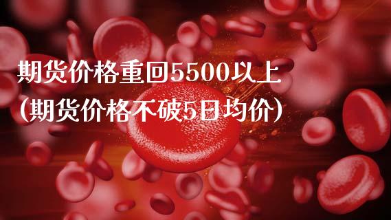 期货价格重回5500以上(期货价格不破5日均价)