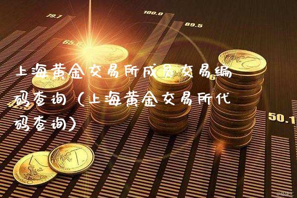 上海黄金交易所成员交易编码查询（上海黄金交易所代码查询）_https://www.boyangwujin.com_黄金期货_第1张