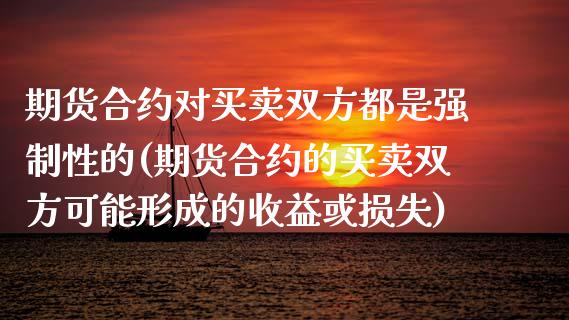 期货合约对买卖双方都是强制性的(期货合约的买卖双方可能形成的收益或损失)