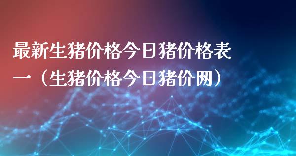 最新生猪价格今日猪价格表一（生猪价格今日猪价网）_https://www.boyangwujin.com_期货直播间_第1张