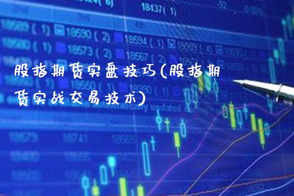 股指期货实盘技巧(股指期货实战交易技术)