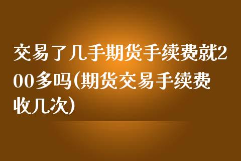 交易了几手期货手续费就200多吗(期货交易手续费收几次)