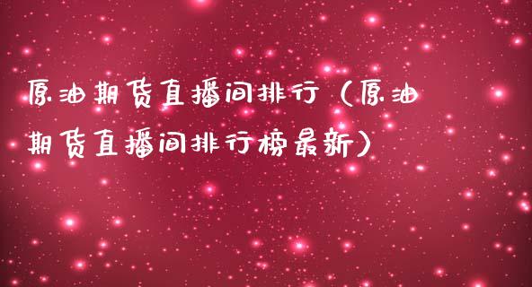 原油期货直播间排行（原油期货直播间排行榜最新）_https://www.boyangwujin.com_期货直播间_第1张