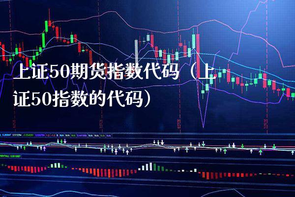 上证50期货指数代码（上证50指数的代码）