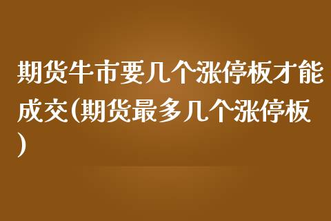 期货牛市要几个涨停板才能成交(期货最多几个涨停板)