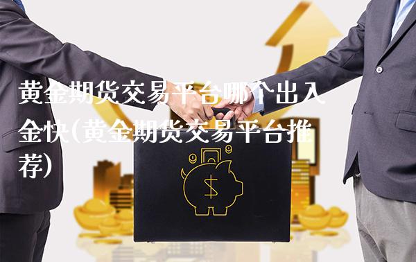 黄金期货交易平台哪个出入金快(黄金期货交易平台推荐)