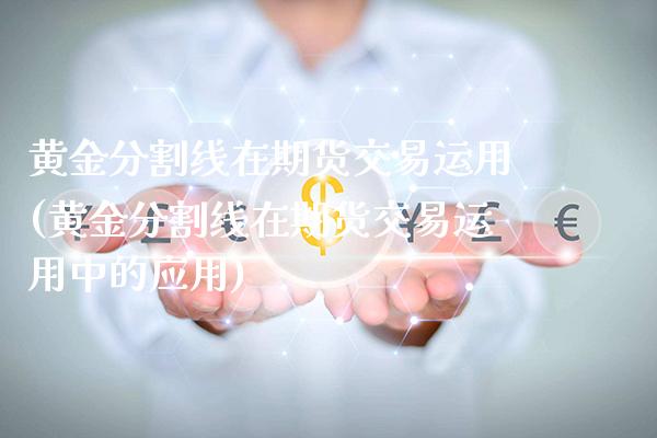 黄金分割线在期货交易运用(黄金分割线在期货交易运用中的应用)