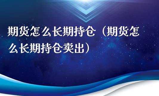 期货怎么长期持仓（期货怎么长期持仓卖出）_https://www.boyangwujin.com_恒指直播间_第1张