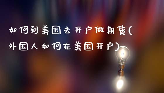 如何到美国去开户做期货(外国人如何在美国开户)_https://www.boyangwujin.com_期货直播间_第1张