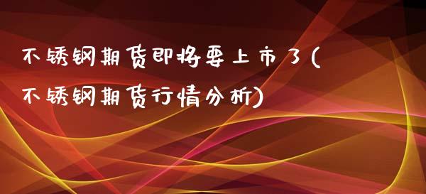 不锈钢期货即将要上市了(不锈钢期货行情分析)