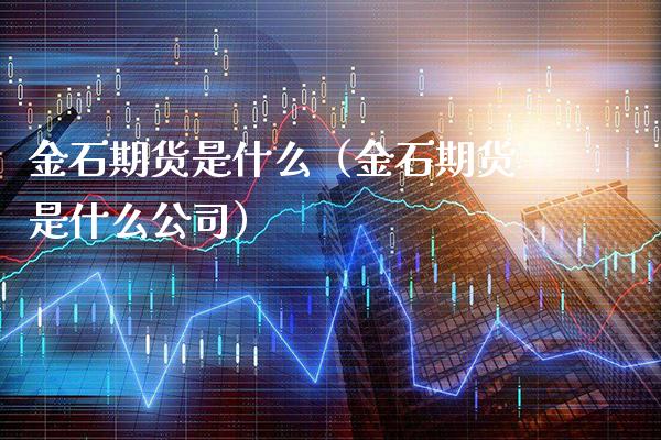 金石期货是什么（金石期货是什么公司）