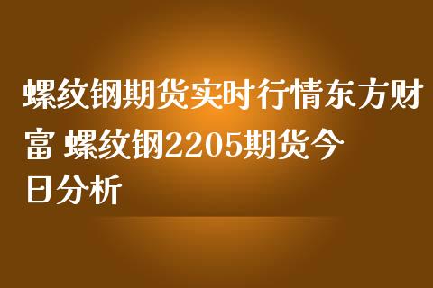 螺纹钢期货实时行情东方财富 螺纹钢2205期货今日分析_https://www.boyangwujin.com_期货直播间_第1张