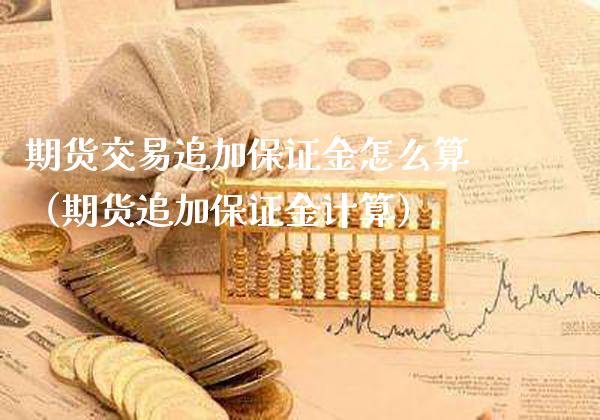 期货交易追加保证金怎么算（期货追加保证金计算）_https://www.boyangwujin.com_黄金期货_第1张