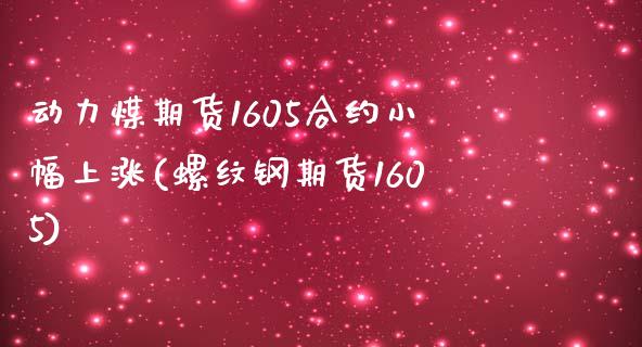 动力煤期货1605合约小幅上涨(螺纹钢期货1605)