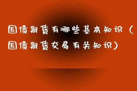 国债期货有哪些基本知识（国债期货交易有关知识）_https://www.boyangwujin.com_原油期货_第1张