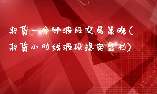 期货一分钟波段交易策略(期货小时线波段稳定盈利)_https://www.boyangwujin.com_道指期货_第1张