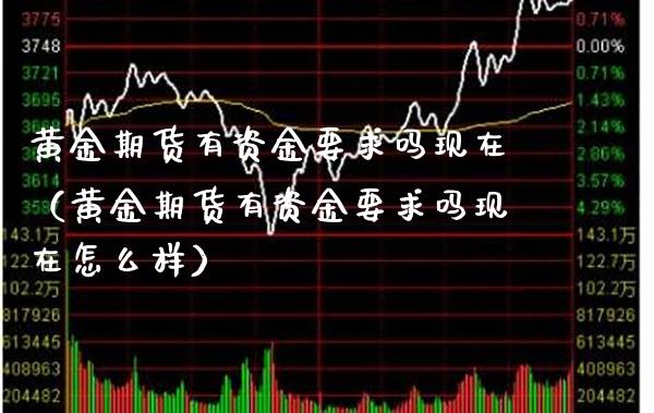 黄金期货有资金要求吗现在（黄金期货有资金要求吗现在怎么样）