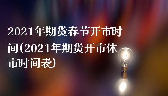 2021年期货春节开市时间(2021年期货开市休市时间表)