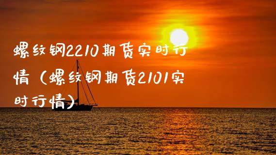 螺纹钢2210期货实时行情（螺纹钢期货2101实时行情）_https://www.boyangwujin.com_道指期货_第1张