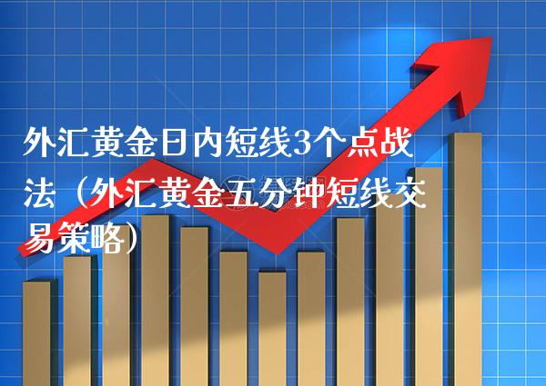 外汇黄金日内短线3个点战法（外汇黄金五分钟短线交易策略）