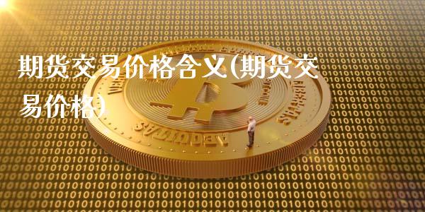 期货交易价格含义(期货交易价格)_https://www.boyangwujin.com_期货直播间_第1张