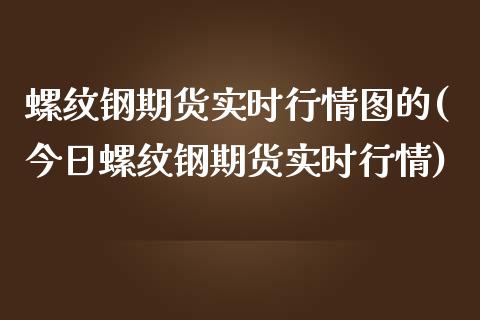 螺纹钢期货实时行情图的(今日螺纹钢期货实时行情)