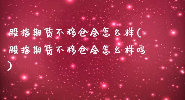 股指期货不移仓会怎么样(股指期货不移仓会怎么样吗)_https://www.boyangwujin.com_道指期货_第1张